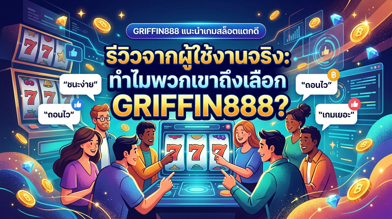 รีวิวจากผู้ใช้งานจริง: ทำไมพวกเขาถึงเลือก GRIFFIN888?